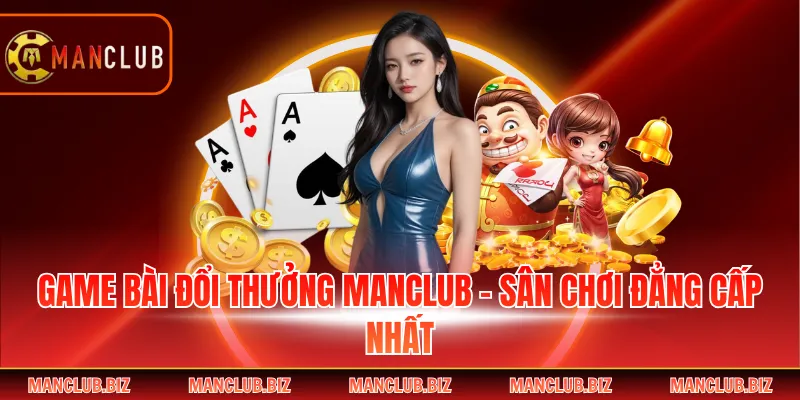 Game Bài Đổi Thưởng Manclub - Sân Chơi Đẳng Cấp Nhất