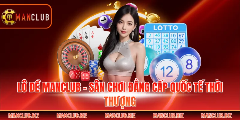 Lô Đề Manclub - Sân Chơi Đẳng Cấp Quốc Tế Thời Thượng